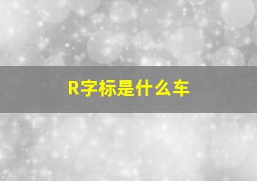 R字标是什么车