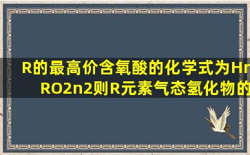 R的最高价含氧酸的化学式为HnRO2n2,则R元素气态氢化物的化学式为?