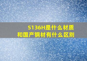 S136H是什么材质,和国产钢材有什么区别