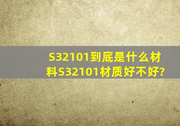 S32101到底是什么材料S32101材质好不好?