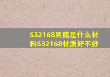 S32168到底是什么材料S32168材质好不好