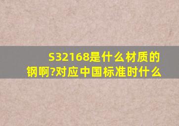 S32168是什么材质的钢啊?对应中国标准时什么