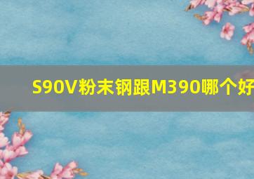 S90V粉末钢跟M390哪个好?