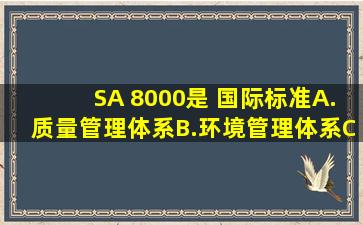 SA 8000是( )国际标准。A.质量管理体系B.环境管理体系C.企业社会...