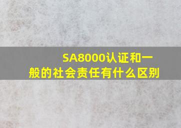 SA8000认证和一般的社会责任有什么区别