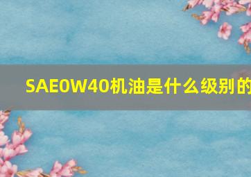 SAE0W40机油是什么级别的?