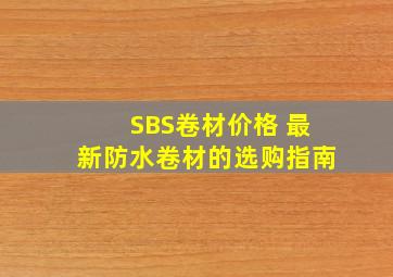 SBS卷材价格 最新防水卷材的选购指南