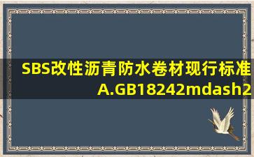 SBS改性沥青防水卷材现行标准。A.GB18242—2000B.GB18242—...