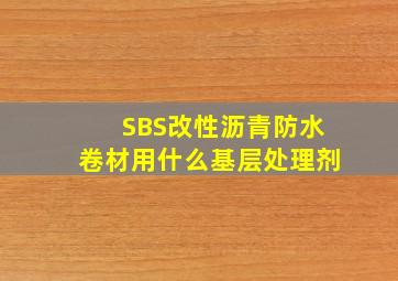 SBS改性沥青防水卷材用什么基层处理剂