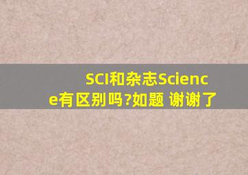 SCI和杂志Science有区别吗?如题 谢谢了