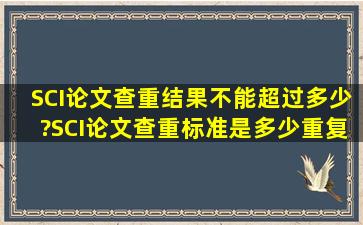 SCI论文查重结果不能超过多少?SCI论文查重标准是多少重复率?