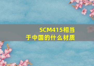 SCM415相当于中国的什么材质