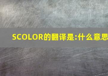 SCOLOR的翻译是:什么意思