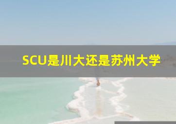 SCU是川大还是苏州大学