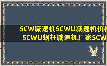 SCW减速机SCWU减速机价格SCWU蜗杆减速机厂家SCWO空心轴...