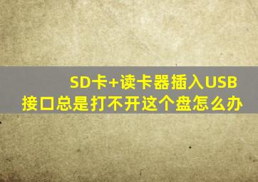 SD卡+读卡器插入USB接口,总是打不开这个盘,怎么办