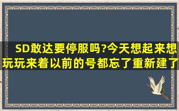 SD敢达要停服吗?今天想起来想玩玩来着,以前的号都忘了,重新建了个...