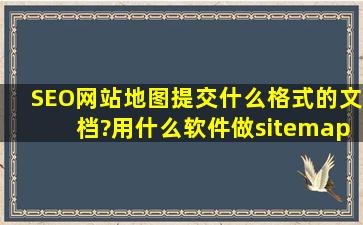 SEO网站地图提交什么格式的文档?用什么软件做sitemap?