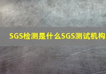 SGS检测是什么,SGS测试机构