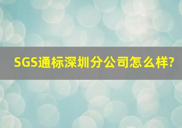 SGS通标深圳分公司怎么样?