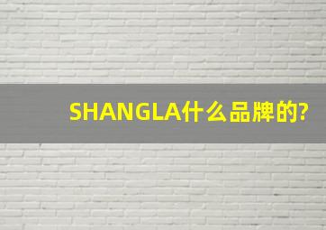 SHANGLA什么品牌的?