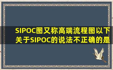 SIPOC图又称高端流程图,以下关于SIPOC的说法不正确的是()