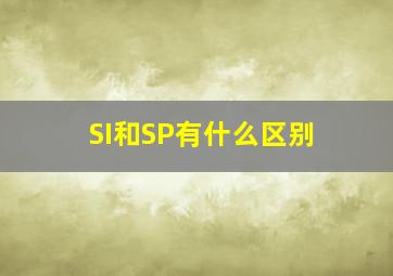 SI和SP有什么区别