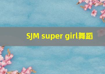 SJM super girl舞蹈