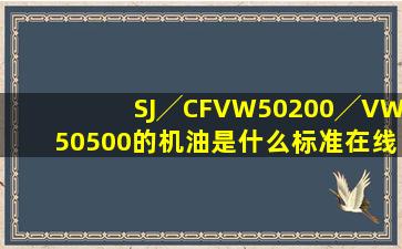 SJ╱CFVW50200╱VW50500的机油是什么标准,在线等,急用