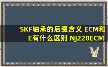 SKF轴承的后缀含义 ECM和E有什么区别 NJ220ECM?