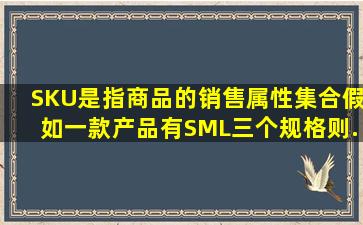 SKU是指商品的销售属性集合,假如一款产品有S、M、L三个规格,则...