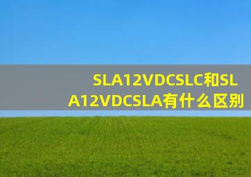 SLA12VDCSLC和SLA12VDCSLA有什么区别