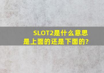 SLOT2是什么意思 是上面的还是下面的?