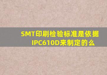 SMT印刷检验标准是依据IPC610D来制定的么(