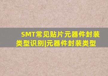 SMT常见贴片元器件封装类型识别|元器件封装类型