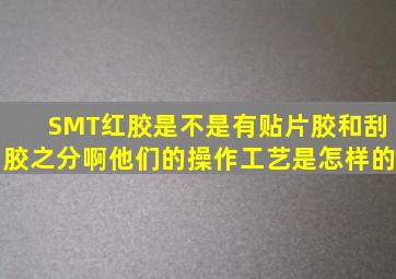 SMT红胶是不是有贴片胶和刮胶之分啊,他们的操作工艺是怎样的