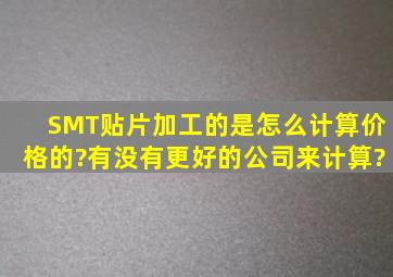 SMT贴片加工的是怎么计算价格的?有没有更好的公司来计算?