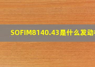 SOFIM8140.43是什么发动机?