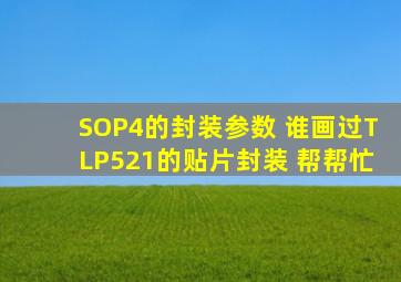 SOP4的封装参数 谁画过TLP521的贴片封装 帮帮忙