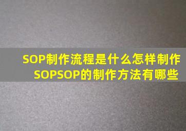 SOP制作流程是什么怎样制作SOPSOP的制作方法有哪些 