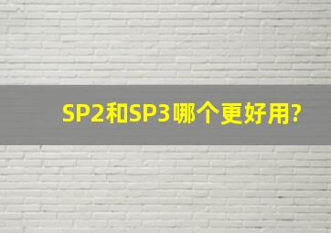 SP2和SP3哪个更好用?