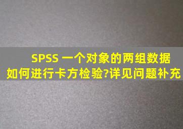 SPSS 一个对象的两组数据,如何进行卡方检验?详见问题补充。