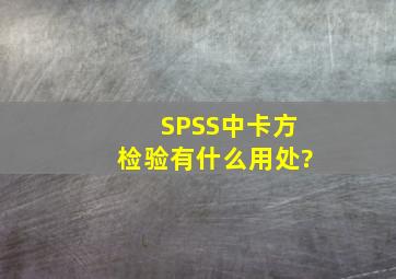 SPSS中卡方检验有什么用处?