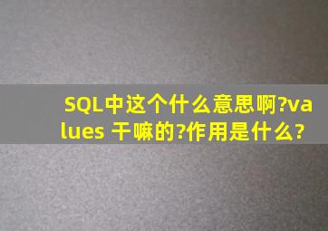 SQL中这个什么意思啊?values 干嘛的?作用是什么?