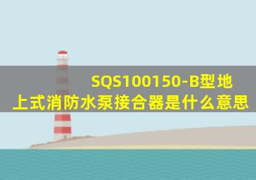 SQS100,150-B型地上式消防水泵接合器是什么意思