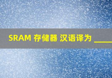SRAM 存储器 ,汉语译为 ______。