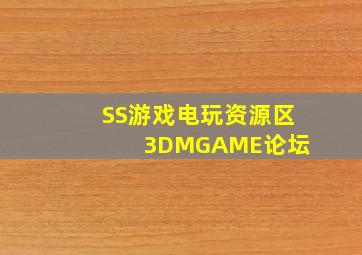 SS游戏  电玩资源区  3DMGAME论坛 