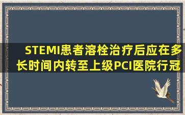 STEMI患者溶栓治疗后,应在多长时间内转至上级PCI医院行冠状动脉...