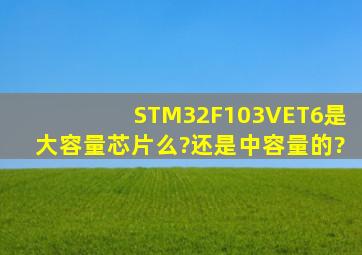 STM32F103VET6是大容量芯片么?还是中容量的?