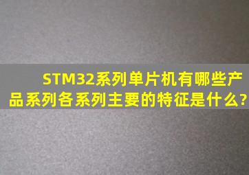 STM32系列单片机有哪些产品系列,各系列主要的特征是什么?